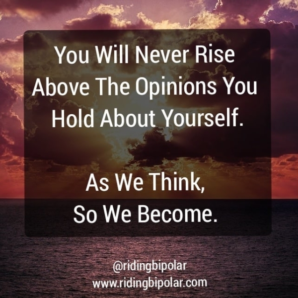 Above The Opinions You ome s OC PA\ Tele a Colle i Ee aati ra So We Become. ; You Will Never Rise | w.ridingbipolar.com