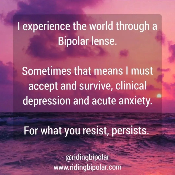 “ 2 accept and survive, clinical depression and acute anxiety. For what you resist, persists. @ridingbipolar www.ridingbipolar.com