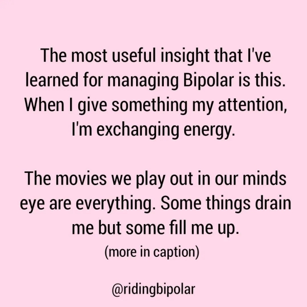 The most useful insight that I've learned for managing Bipolar is this. When | give something my attention, I'm exchanging energy. The movies we play out in our minds eye are everything. Some things drain me but some fill me up. (more in caption) @ridingbipolar