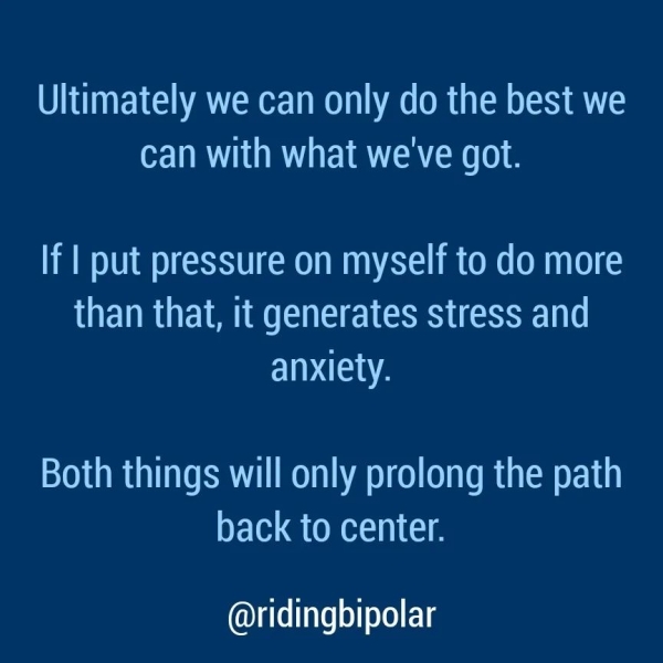 can with what we've got. If | put pressure on myself to do more than that, it generates stress and ELAN Both things will only prolong the path ele @CRee ae @ridingbipolar
