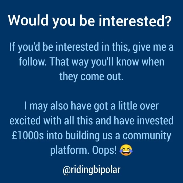 If you'd be interested in this, give me a follow. That way you'll know when LTV ARO IROL | may also have got a little over excited with all this and have invested £1000s into building us a community platform. Oops! & @ridingbipolar