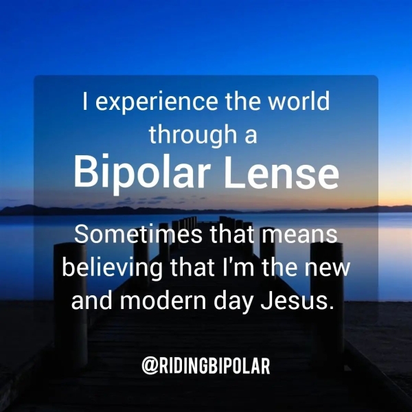 | experience the world through a Sometimes nea believing that I'm the he and modern day Jesus. @RIDINGBIPOLAR
