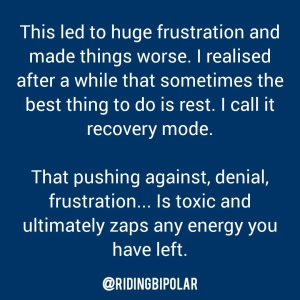 This led to huge frustration and made things worse. | realised after a while that sometimes the best thing to do is rest. | call it recovery mode. That pushing against, denial, frustration... ls toxic and ultimately zaps any energy you have left. er TN TTT