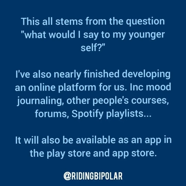 This all stems from the question "what would | say to my younger self?” I've also nearly finished developing an online platform for us. Inc mood journaling, other people's courses, forums, Spotify playlists... It will also be available as an app in the play store and app store. er TTT