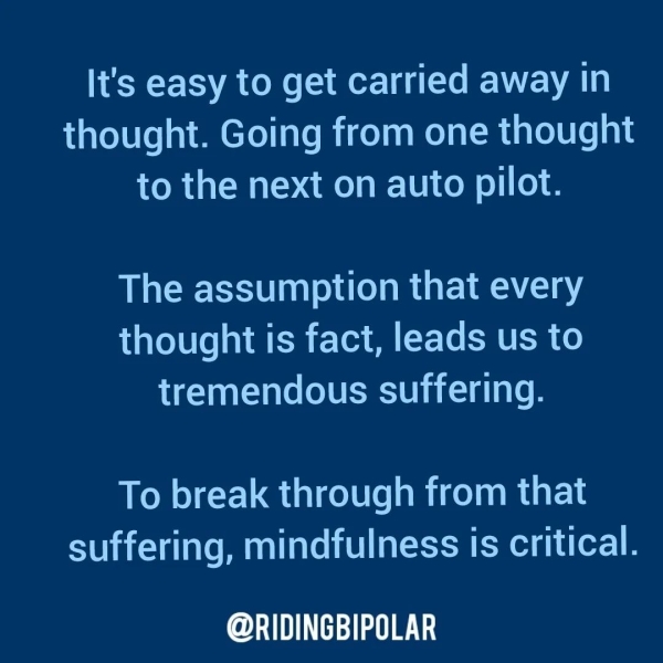 It's easy to get carried away in thought. Going from one thought CoM twats A MeO E-LULOm le The assumption that every thought is fact, leads us to tremendous suffering. To break through from that suffering, mindfulness is critical. @RIDINGBIPOLAR