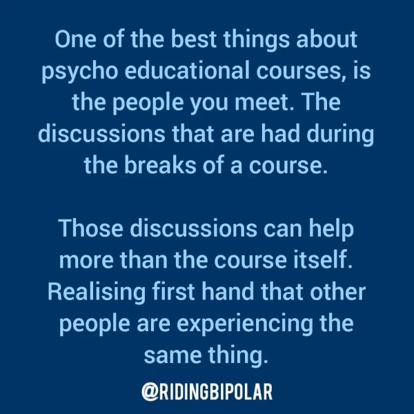 One of the best things about psycho educational courses, is the people you meet. The discussions that are had during the breaks of a course. Those discussions can help more than the course itself. Realising first hand that other people are experiencing the same thing. or TTT