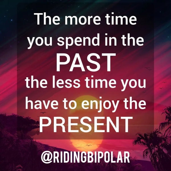 The more time you spend in the PAST the less time you have to enjoy the asa @RIDINGBIPOLAR
