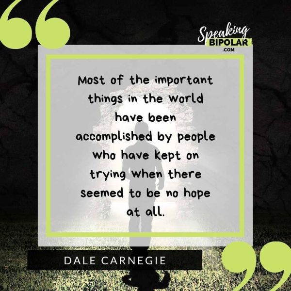 Most of the important things in the world have been accomplished by people who have Kept on trying When there seemed to be no hope at all.