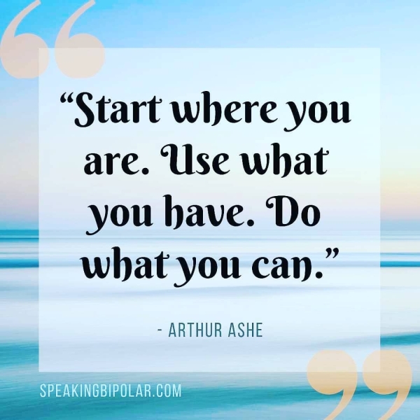 “Start where you are. Use what _ you have. Do — what you cap.” - ARTHUR ASHE