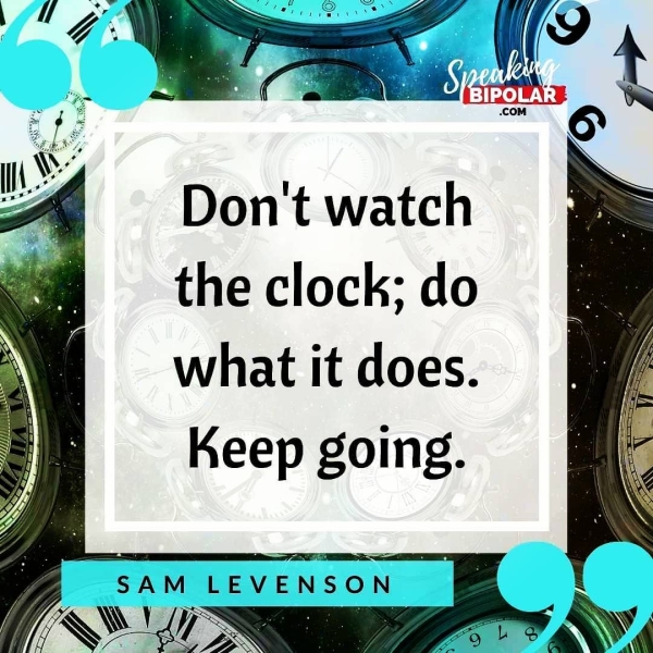 Don't watch the clock; do what it does. Keep going. yy SAM LEVENSON See Pe Ay