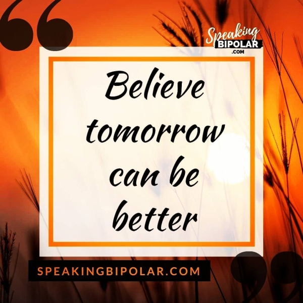 Believe tomorrow i canbe |S better SPEAKINGBIPOLAR.COM