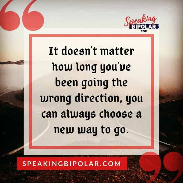 It doesn't matter how long you've been going the wrong direction, you can always choose a new way to go.