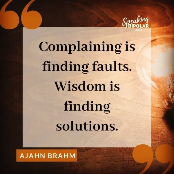 Complaining is finding faults. Wisdom is finding solutions.