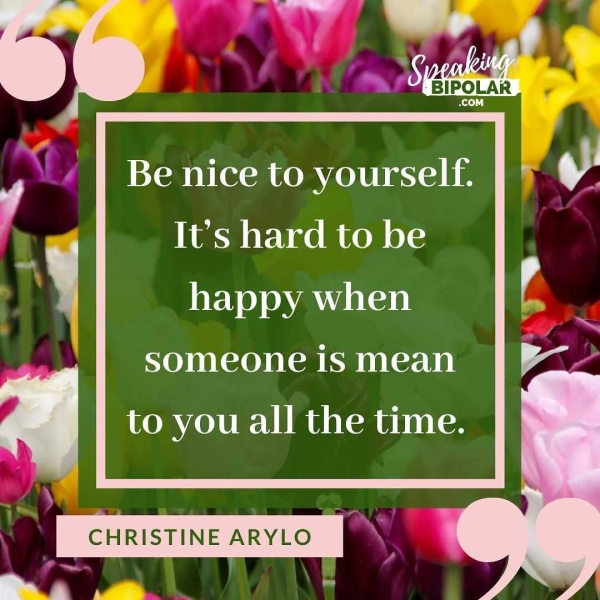 Be nice to yourself. It’s hard to be happy when someone is mean to you all the time. ct