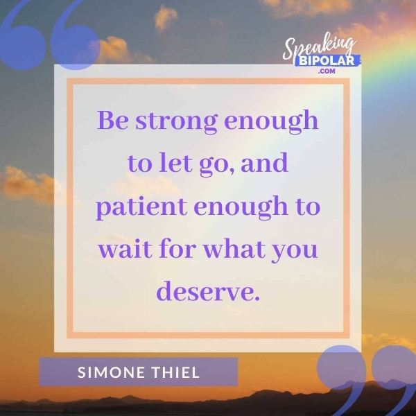 Be strong enough to let go, and patient enough to wait for what you deserve. . SIMONE THIEL a