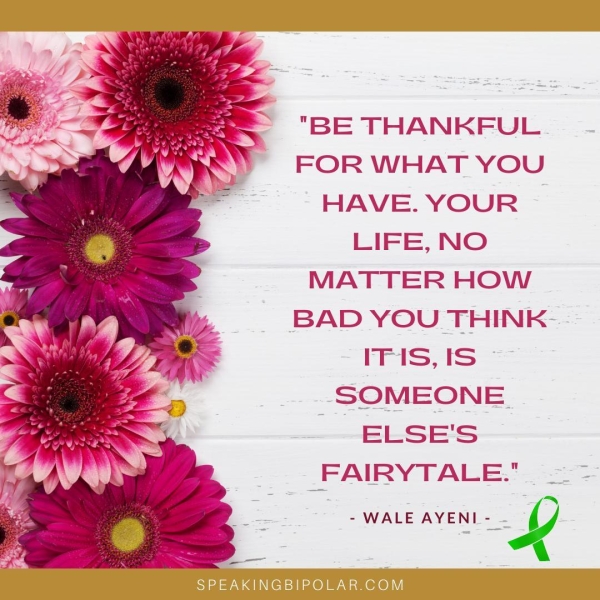 "BE THANKFUL FOR WHAT YOU HAVE. YOUR LIFE, NO MATTER HOW BAD YOU THINK IFAS, tS SOMEONE ELSE'S FAIRYTALE." - WALE AYENI -