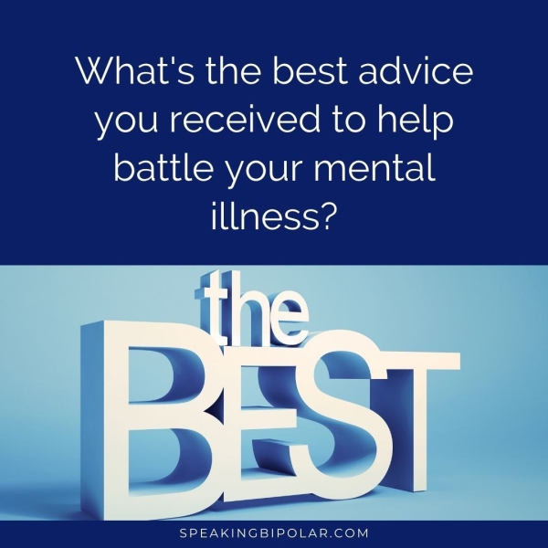 What's the best advice you received to help battle your mental illness? SPEAKINGBIPOLAR.COM
