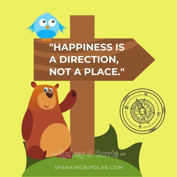 "HAPPINESS IS A DIRECTION, NOT A PLACE." ee) Ee hs aA ey™ Anata SPEAKINGBIPOLAR.COM
