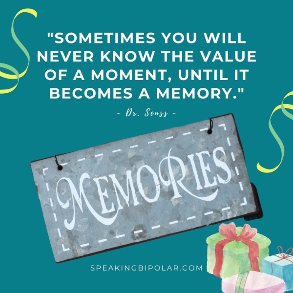 "SOMETIMES YOU WILL NEVER KNOW THE VALUE OF A MOMENT, UNTIL IT BECOMES A MEMORY." - Ov. Seuss - SPEAKINGBIPOLAR.COM