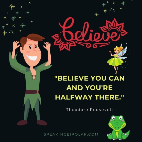 "BELIEVE YOU CAN AND YOU'RE HALFWAY THERE." - Theodore Roosevelt - SPEAKINGBIPOLAR.COM