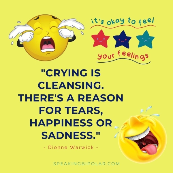 e ey it’s QhOY to itis oka to gee! tek yout f Leip as Se "CRYING IS CLEANSING. THERE'S A REASON FOR TEARS, HAPPINESS OR SADNESS." - Dionne Warwick - SPEAKINGBIPOLAR.COM