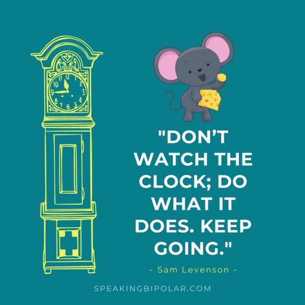 WATCH THE CLOCK; DO WHAT IT DOES. KEEP GOING." = - Sam Levenson - SPEAKINGBIPOLAR.COM