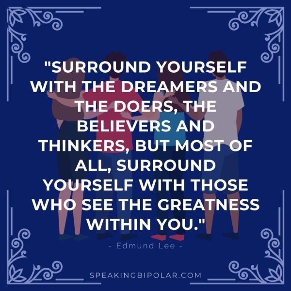 M | "SURROUND YOURSELF ALL, SURROUND YOURSELF WITH THOSE v EE THE GRE a i | WITHIN YOU." be - Edmund Lee - SPEAKINGBIPOLAR.COM