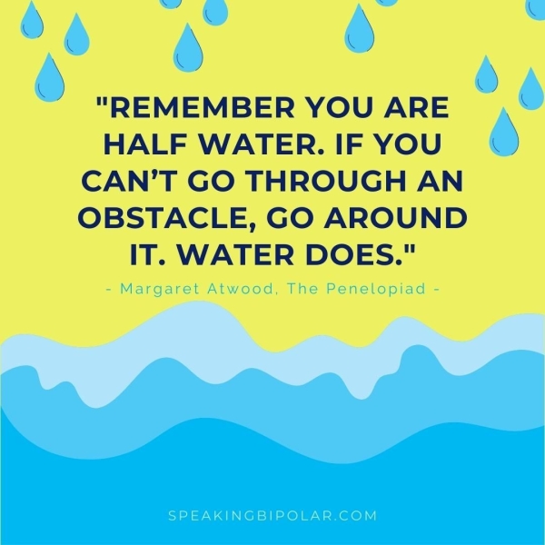 @ , . . "REMEMBER YOU ARE HALF WATER. IF YOU CAN’T GO THROUGH AN OBSTACLE, GO AROUND IT. WATER DOES." { \ /