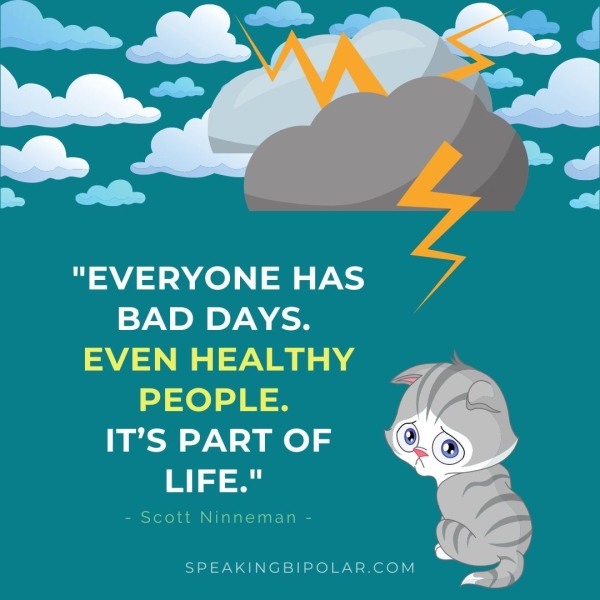 BAD DAYS. EVEN HEALTHY PEOPLE. IT’S PART OF LIFE." - Scott Ninneman - SPEAKINGBIPOLAR.COM