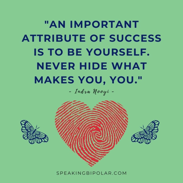 "AN IMPORTANT ATTRIBUTE OF SUCCESS IS TO BE YOURSELF. NEVER HIDE WHAT MAKES YOU, YOU." - Ludvw Nooyt - SPEAKINGBIPOLAR.COM