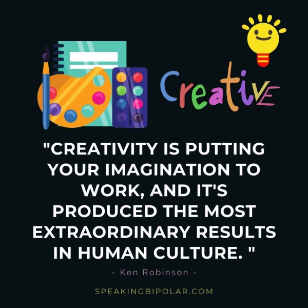 YOUR IMAGINATION TO WORK, AND IT'S PRODUCED THE MOST EXTRAORDINARY RESULTS IN HUMAN CULTURE. " - Ken Robinson - SPEAKINGBIPOLAR.COM