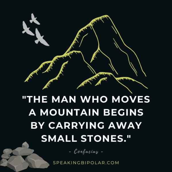 . SPEAKINGBIPOLAR.COM a< "THE MAN WHO MOVES A MOUNTAIN BEGINS BY CARRYING AWAY SMALL STONES." oa Coufuciuy -