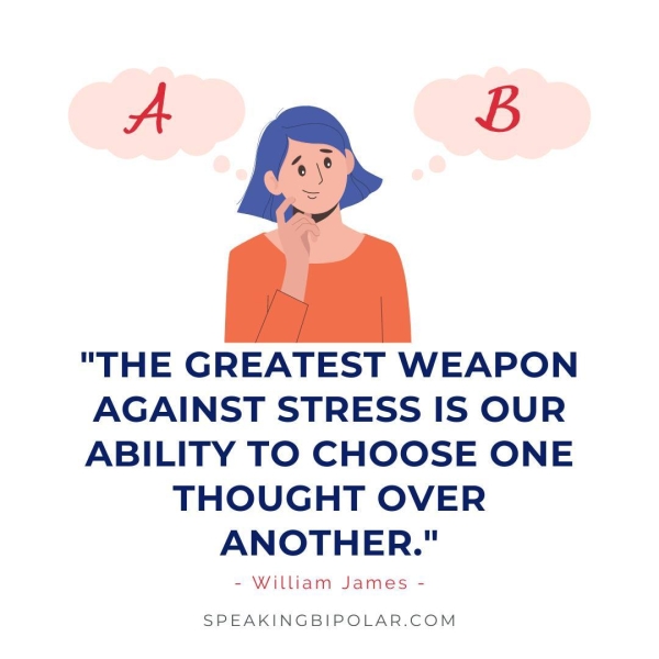 "THE GREATEST WEAPON AGAINST STRESS IS OUR ABILITY TO CHOOSE ONE THOUGHT OVER ANOTHER." - William James - SPEAKINGBIPOLAR.COM