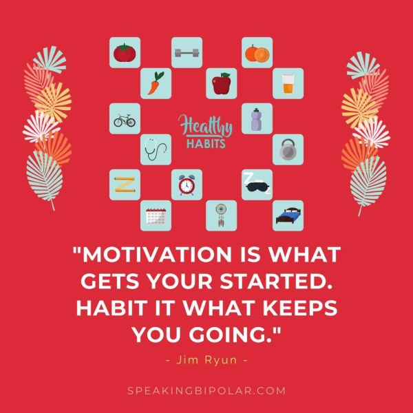 "MOTIVATION IS WHAT GETS YOUR STARTED. HABIT IT WHAT KEEPS YOU GOING." - Jim Ryun - SPEAKINGBIPOLAR.COM