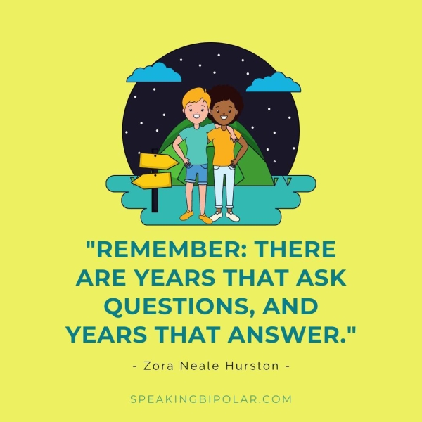 "REMEMBER: THERE ARE YEARS THAT ASK QUESTIONS, AND YEARS THAT ANSWER." - Zora Neale Hurston - SPEAKINGBIPOLAR.COM