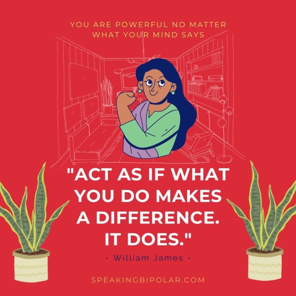 "ACT YOU DO MAKES A DIFFERENCE. IT DOES." - William James - SPEAKINGBIPOLAR.COM
