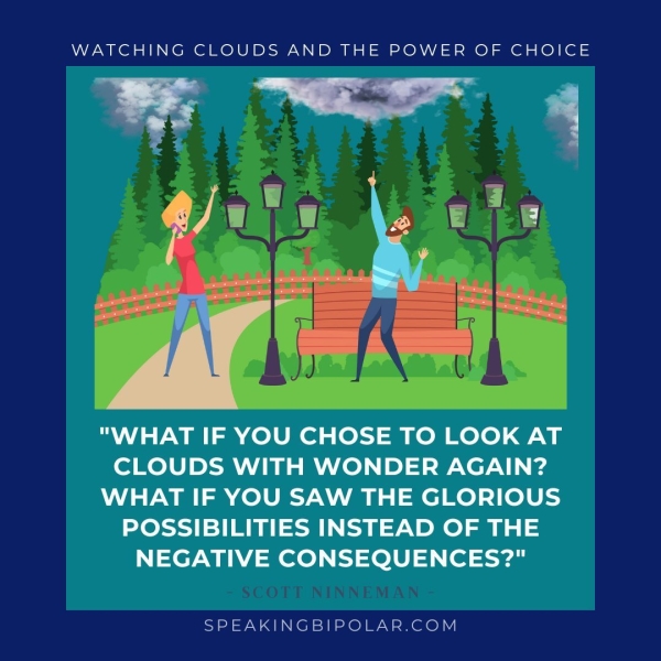 ate haa | "WHAT IF YOU CHOSE TO LOOK AT CLOUDS WITH WONDER AGAIN? WHAT IF YOU SAW THE GLORIOUS POSSIBILITIES INSTEAD OF THE NEGATIVE CONSEQUENCES?" SPEAKINGBIPOLAR.COM