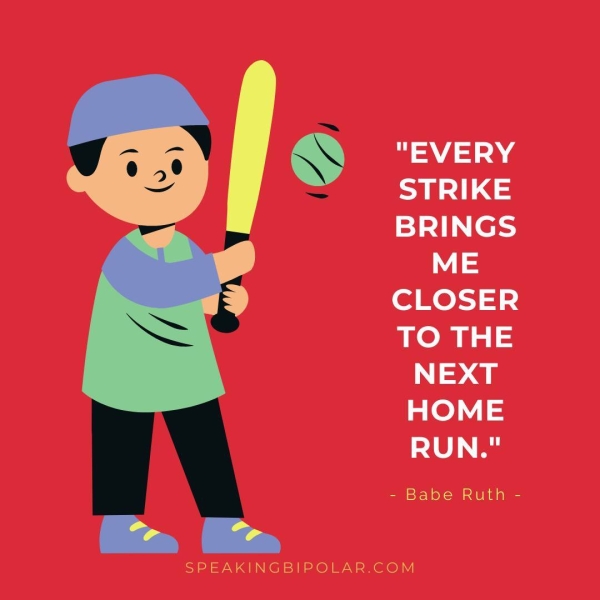 "EVERY aed 4S BRINGS Mt CLOSER TO THE NEXT HOME RUN." - Babe Ruth - SPEAKINGBIPOLAR.COM