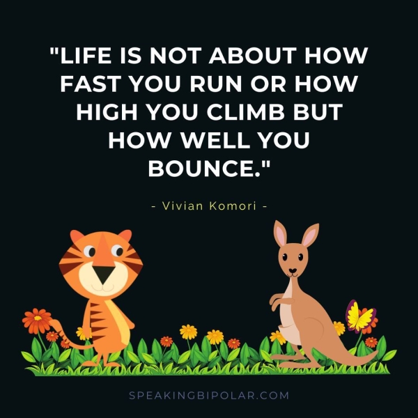 "LIFE IS NOT ABOUT HOW FAST YOU RUN OR HOW HIGH YOU CLIMB BUT HOW WELL YOU BOUNCE." - Vivian Komori -