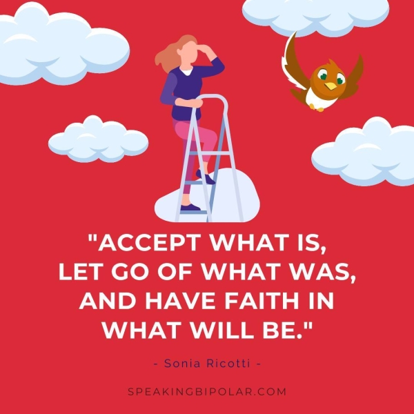 "ACCEPT WHAT IS, LET GO OF WHAT WAS, AND HAVE FAITH IN WHAT WILL BE." - Sonia Ricotti - SPEAKINGBIPOLAR.COM