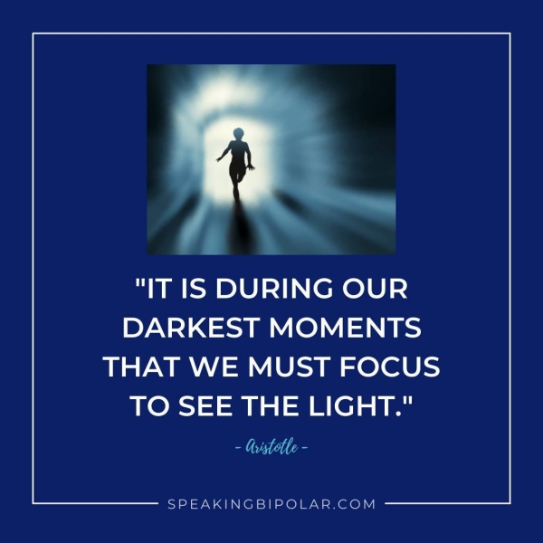 "IT IS DURING OUR DARKEST MOMENTS THAT WE MUST FOCUS TO SEE THE LIGHT." Ba /°/0/ SPEAKINGBIPOLAR.COM