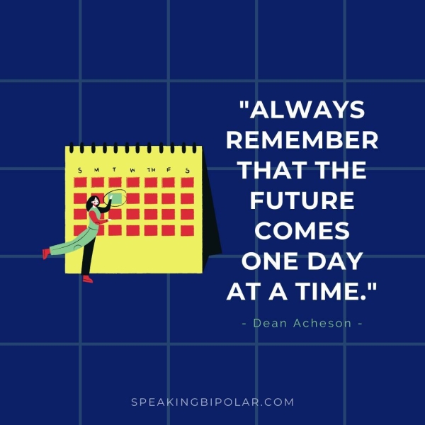 ay AYN 6S) REMEMBER THAT THE FUTURE COMES ONE DAY AT A TIME." - Dean Acheson - SPEAKINGBIPOLAR.COM
