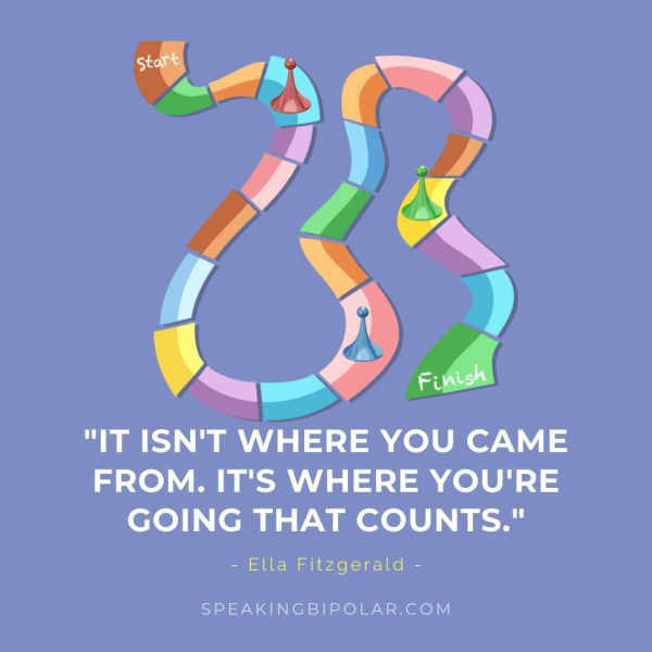 Uf Monteaities "IT ISN'T WHERE YOU CAME FROM. IT'S WHERE YOU'RE GOING THAT COUNTS." Ella Fitzgerald’ SPEAKINGBIPOLAR.COM