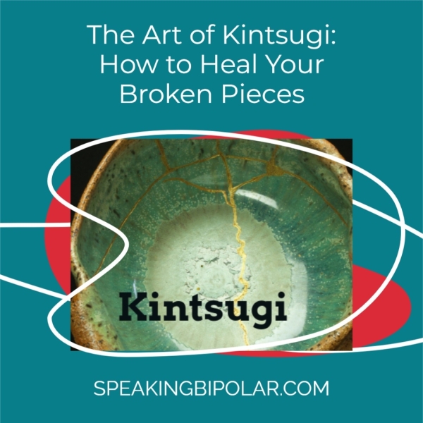 The Art of Kintsugi: How to Heal Your Broken Pieces SPEAKINGBIPOLAR.COM