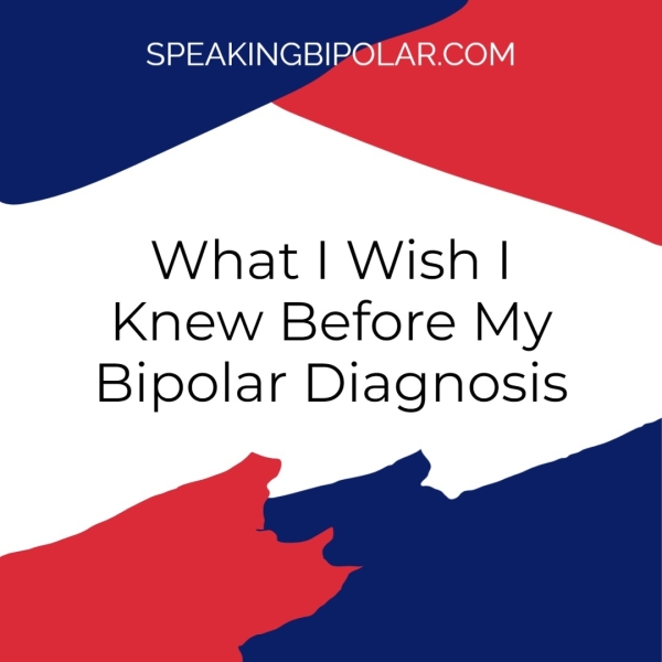 SPEAKINGBIPG What | Wish | Knew Before My Bipolar Diagnosis
