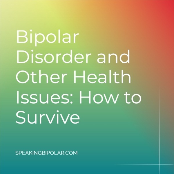 Bipolar Disorder and Other Health Issues: How to Survive SPEAKINGBIPOLAR.COM