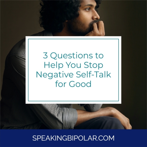 oy 3 Questions to Help You Stop Negative Self-Talk for Good SPEAKINGBIPOLAR.COM