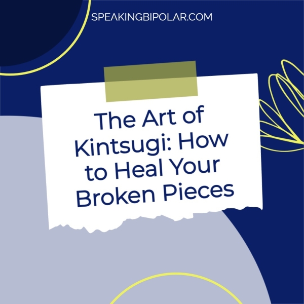 SPEAKINGBIPOLAR.COM The Art of \ Kintsugi: How = to Heal Your Broken Pieces