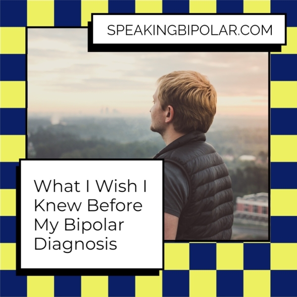 SPEAKINGBIPOLAR.COM What | Wish | Knew Before My Bipolar Diagnosis