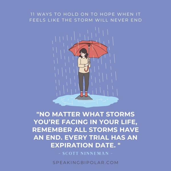 FEELS LIKE THE STORM WILL NEVER END \ hoe "NO MATTER WHAT STORMS YOU’RE FACING IN YOUR LIFE, REMEMBER ALL STORMS HAVE AN END. EVERY TRIAL HAS AN EXPIRATION DATE." - SCOTT NINNEMAN - SPEAKINGBIPOLAR.COM